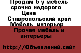 Продам б/у мебель срочно недорого. › Цена ­ 7 000 - Ставропольский край Мебель, интерьер » Прочая мебель и интерьеры   